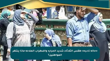 «حالة نادرة» طقس الثلاثاء شديد الحرارة واضطراب الملاحة ماذا ينتظر المواطنين؟
